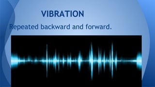 VIBRATION
Repeated backward and forward.
 