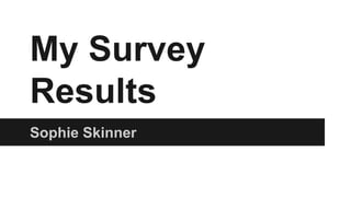 My Survey
Results
Sophie Skinner
 