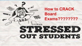 How to CRACK
Board
Exams????????
 