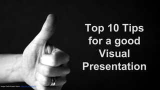Top 10 Tips
for a good
Visual
Presentation
Image Credit:Kristian Niemi, https://flic.kr/p/aEkcFZ
 