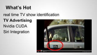 What’s Hot
real time TV show identification
TV Advertising
Nvidia CUDA
Siri Integration