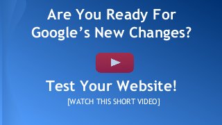 [WATCH THIS SHORT VIDEO]
Are You Ready For
Google’s New Changes?
Test Your Website!
 