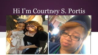 Hi I’m Courtney S. Portis
 