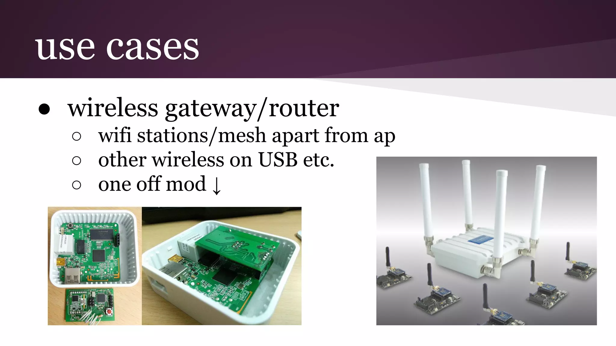 use cases
● wireless gateway/router
○ wifi stations/mesh apart from ap
○ other wireless on USB etc.
○ one off mod ↓
 