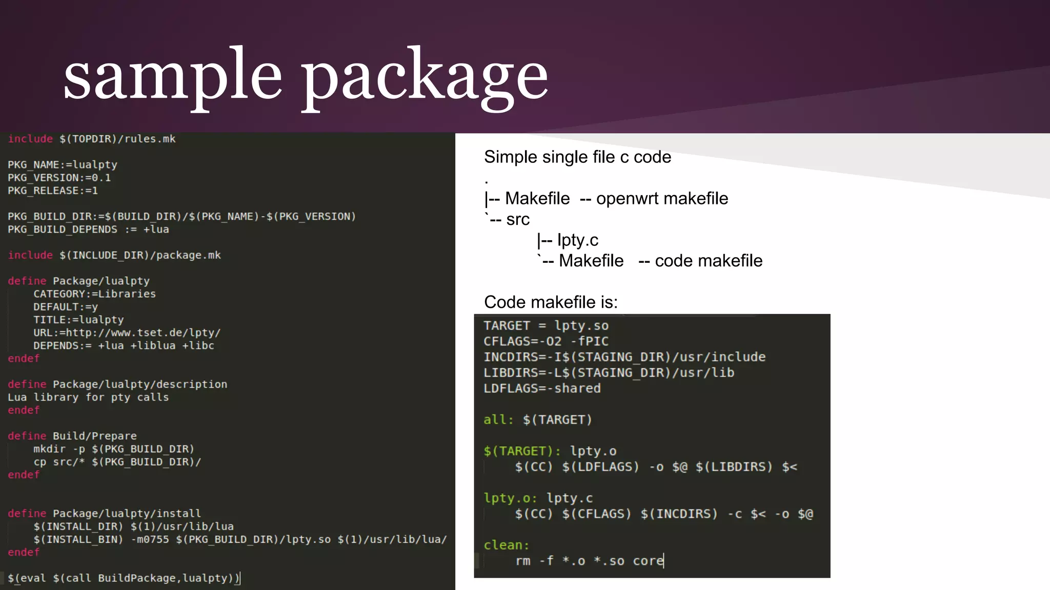 Simple single file c code
.
|-- Makefile -- openwrt makefile
`-- src
|-- lpty.c
`-- Makefile -- code makefile
Code makefile is:
sample package
 