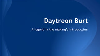 Daytreon Burt
A legend in the making’s Introduction
 