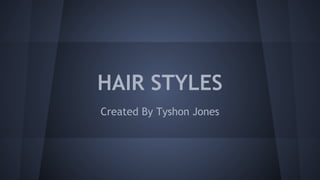 HAIR STYLES
Created By Tyshon Jones
 