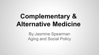 Complementary &
Alternative Medicine
By:Jasmine Spearman
Aging and Social Policy
 