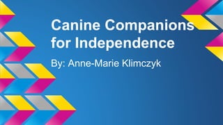 Canine Companions
for Independence
By: Anne-Marie Klimczyk
 