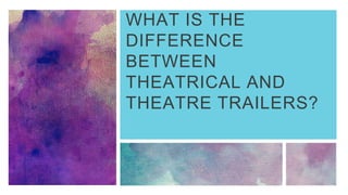 WHAT IS THE
DIFFERENCE
BETWEEN
THEATRICAL AND
THEATRE TRAILERS?
 