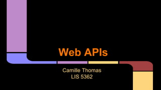 Web APIs
Camille Thomas
LIS 5362
 