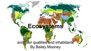 Ecosystems
and their qualities and inhabitants
By Bailey Mooney
 