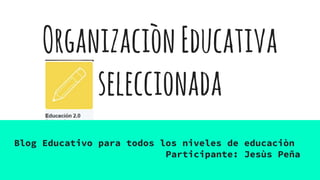 OrganizaciònEducativa
seleccionada
Blog Educativo para todos los niveles de educaciòn
Participante: Jesùs Peña
 