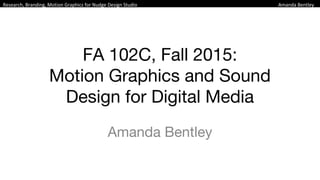 FA 102C, Fall 2015:
Motion Graphics and Sound
Design for Digital Media
Amanda Bentley
 