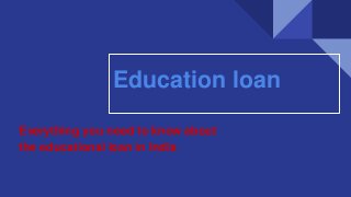 Everything you need to know about
the educational loan in India
Education loan
 