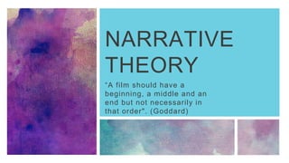 NARRATIVE
THEORY
“A film should have a
beginning, a middle and an
end but not necessarily in
that order". (Goddard)
 