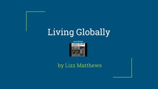 Living Globally
by Lizz Matthews
soundtrack
 