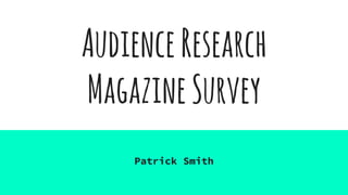 AudienceResearch
MagazineSurvey
Patrick Smith
 