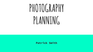 PHOTOGRAPHY
PLANNING
Patrick Smith
 