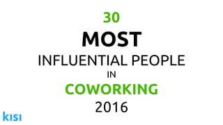 30
MOST
INFLUENTIAL PEOPLE
IN
COWORKING
2016
 