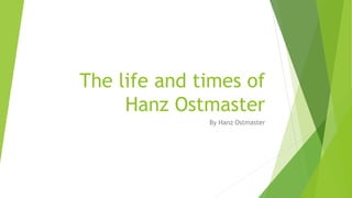 The life and times of
Hanz Ostmaster
By Hanz Ostmaster
 