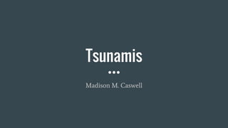 Tsunamis
Madison M. Caswell
 