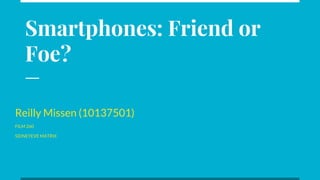 Smartphones: Friend or
Foe?
Reilly Missen (10137501)
FILM 260
SIDNEYEVE MATRIX
 