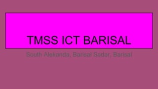 TMSS ICT BARISAL
South Alekanda, Barisal Sadar, Barisal
 