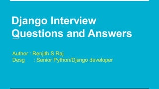 Django Interview
Questions and Answers
Author : Renjith S Raj
Desg : Senior Python/Django developer
 