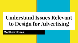 Understand Issues Relevant
to Design for Advertising
Matthew Jones
 