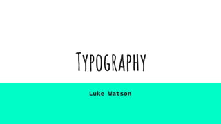 Typography
Luke Watson
 