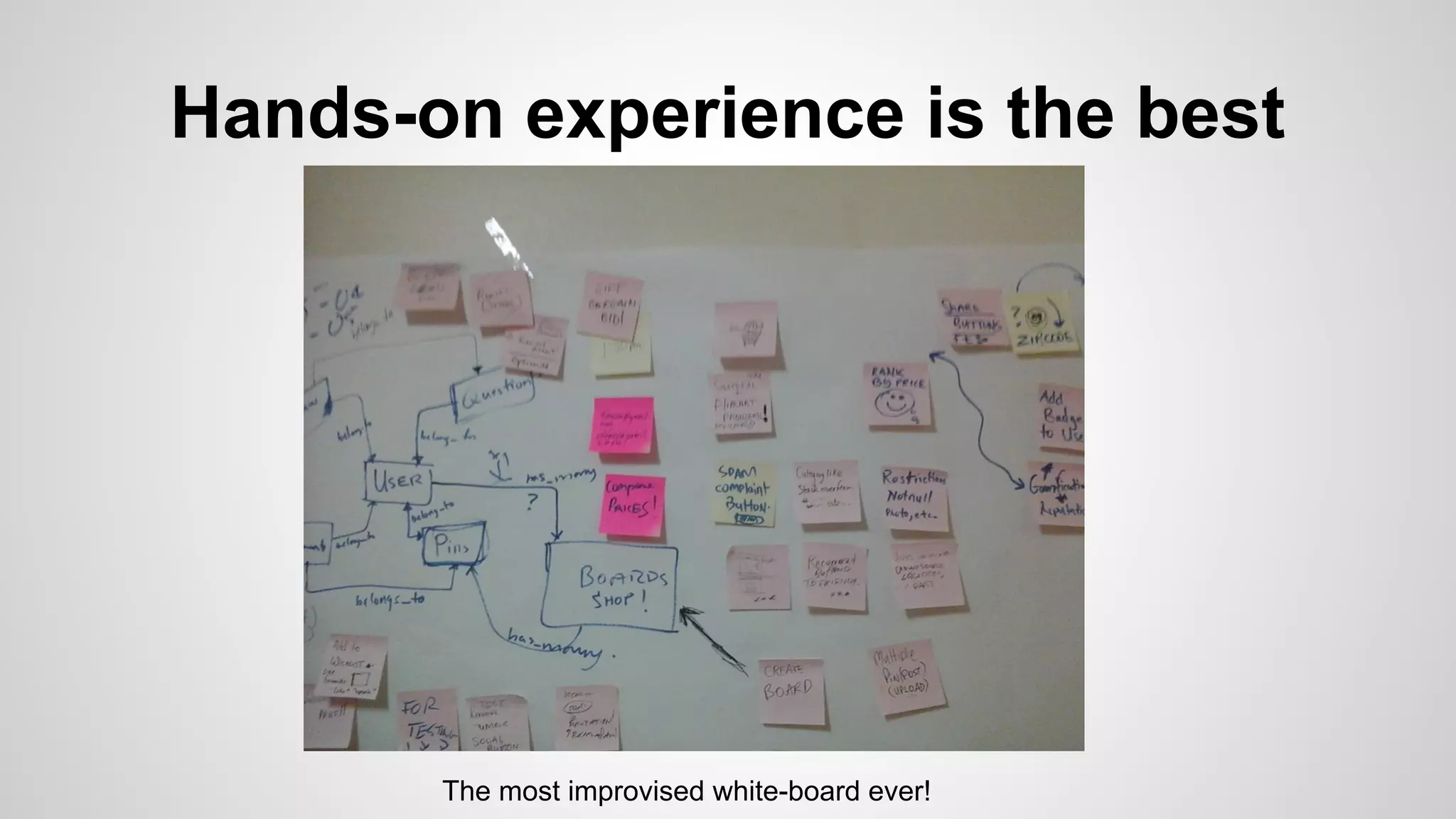 Hands-on experience is the best
The most improvised white-board ever!
 