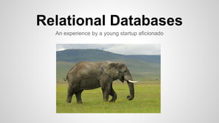 Relational Databases
An experience by a young startup aficionado
 