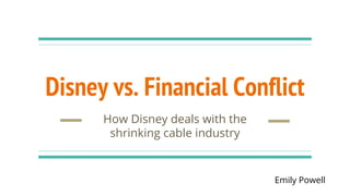 Disney vs. Financial Conflict
How Disney deals with the
shrinking cable industry
Emily Powell
 