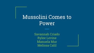 Mussolini Comes to
Power
Savannah Criado
Rylee Levine
Manuela Mur
Melissa Calil
 