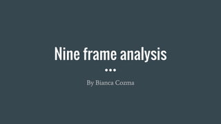 Nine frame analysis
By Bianca Cozma
 