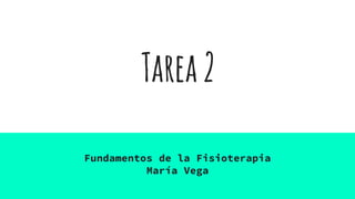 Tarea2
Fundamentos de la Fisioterapia
María Vega
 