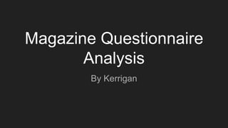 Magazine Questionnaire
Analysis
By Kerrigan
 
