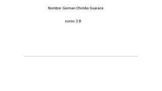 Nombre: German Chimbo Guaraca
curso: 2 B
 