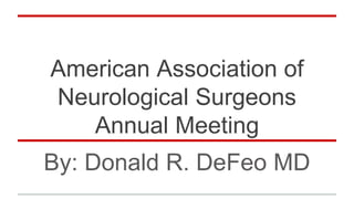 American Association of
Neurological Surgeons
Annual Meeting
By: Donald R. DeFeo MD
 