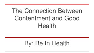 The Connection Between
Contentment and Good
Health
By: Be In Health
 
