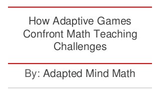 How Adaptive Games
Confront Math Teaching
Challenges
By: Adapted Mind Math
 