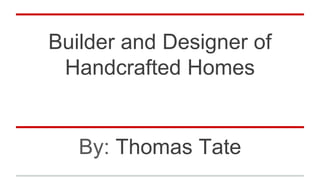 Builder and Designer of
Handcrafted Homes
By: Thomas Tate
 