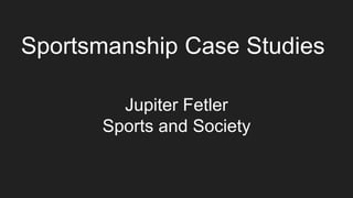 Sportsmanship Case Studies
Jupiter Fetler
Sports and Society
 