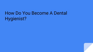 How Do You Become A Dental
Hygienist?
 