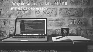 Why do we use social media if it
makes us depressed?
Image acquired for free from https://static.pexels.com/photos/169573/pexels-photo-169573.jpeg
 