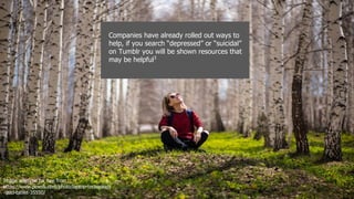 Companies have already rolled out ways to
help, if you search “depressed” or “suicidal”
on Tumblr you will be shown resources that
may be helpful3
Image acquired for free from
https://www.pexels.com/photo/laptop-technology
-ipad-tablet-35550/
 