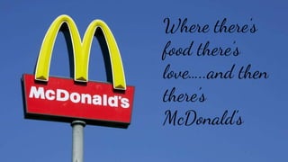,
Where there’s
food there’s
love…..and then
there’s
McDonald’s
 