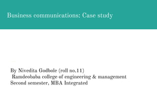 Business communications: Case study
By Nivedita Godbole (roll no.11)
Ramdeobaba college of engineering & management
Second semester, MBA Integrated
 