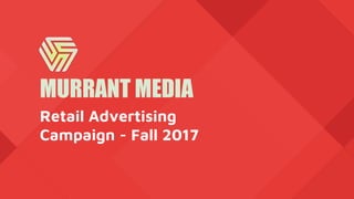 Retail Advertising
Campaign - Fall 2017
MURRANT MEDIA
 